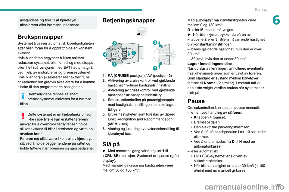 Peugeot 308 2021  Brukerhåndbok (in Norwegian) 107
Kjøring
6avstandene og føre til at kjøretøyet 
akselererer eller bremser upassende.
Bruksprinsipper
Systemet tilpasser automatisk kjørehastigheten 
etter bilen foran for å opprettholde en ko