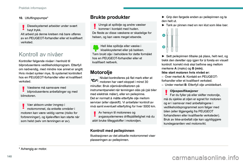 Peugeot 308 2021  Brukerhåndbok (in Norwegian) 140
Praktisk informasjon
10.Utluftingspumpe*
Dieselsystemet arbeider under svært 
høyt trykk.
Alt arbeid på denne kretsen må bare utføres 
av en PEUGEOT-forhandler eller et kvalifisert 
verksted.