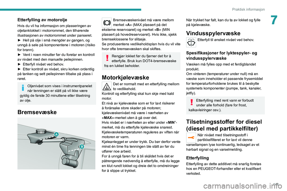 Peugeot 308 2021  Brukerhåndbok (in Norwegian) 141
Praktisk informasjon
7Etterfylling av motorolje
Hvis du vil ha informasjon om plasseringen av 
oljetanklokket i motorrommet, den tilhørende 
illustrasjonen av motorrommet under panseret.
► 
Hel
