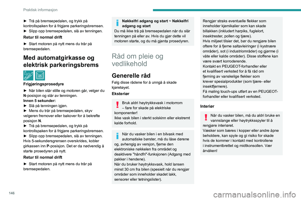 Peugeot 308 2021  Brukerhåndbok (in Norwegian) 146
Praktisk informasjon
► Trå på bremsepedalen, og trykk på 
kontrollspaken for å frigjøre parkeringsbremsen.
► 
Slipp opp bremsepedalen, slå av tenningen.
Retur til normal drift
► Start 