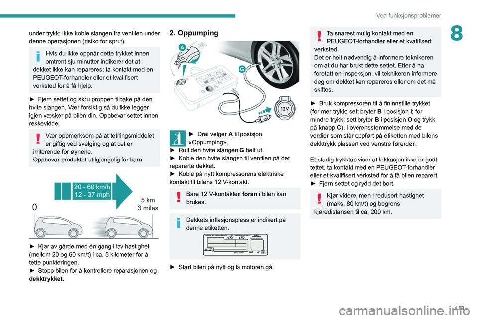 Peugeot 308 2021 Brukerhåndbok (in Norwegian) 153
Ved funksjonsproblemer
8under trykk; ikke koble slangen fra ventilen under
denne operasjonen (risiko for sprut).
Hvis du ikke oppnår dette trykket innen
omtrent sju minutter indikerer det at
d Peugeot 308 2021 Brukerhåndbok (in Norwegian) 153
Ved funksjonsproblemer
8under trykk; ikke koble slangen fra ventilen under
denne operasjonen (risiko for sprut).
Hvis du ikke oppnår dette trykket innen
omtrent sju minutter indikerer det at
d