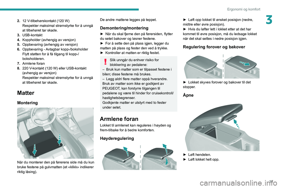Peugeot 308 2021  Brukerhåndbok (in Norwegian) 39
Ergonomi og komfort
32.12   V-tilbehørskontakt (120 W)
Respekter maksimal strømstyrke for å unngå 
at tilbehøret tar skade.
3. USB-kontakt
4. Koppholder (avhengig av versjon)
5. Oppbevaring (a