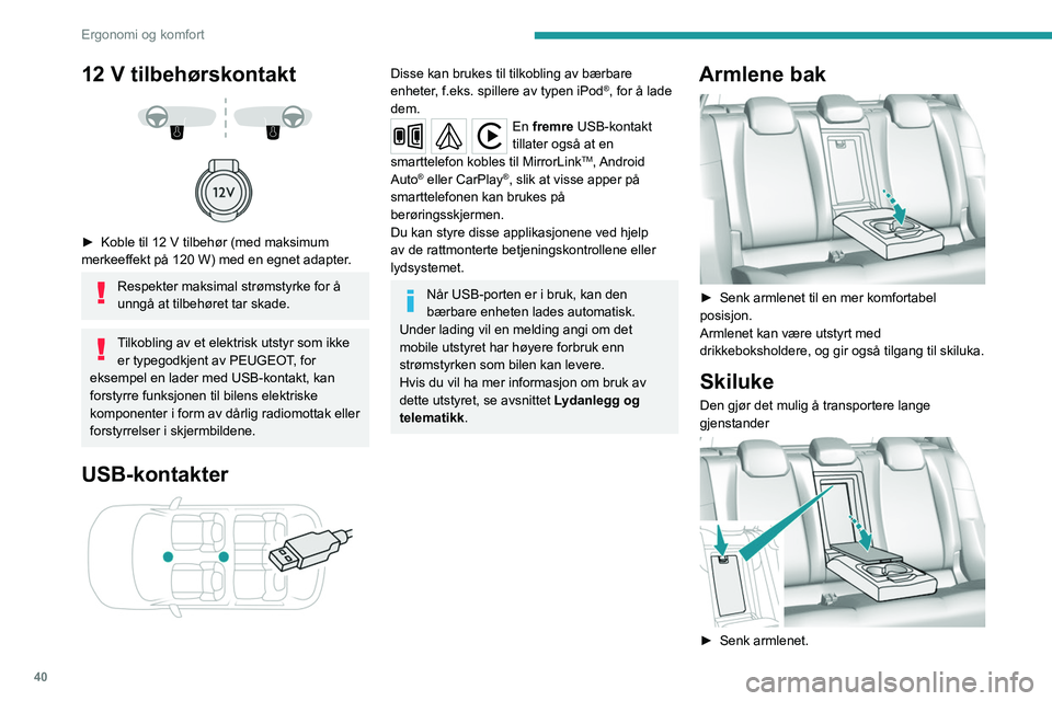 Peugeot 308 2021  Brukerhåndbok (in Norwegian) 40
Ergonomi og komfort
12 V tilbehørskontakt 
 
 
 
► Koble til 12 V tilbehør (med maksimum 
merkeeffekt på 120 W) med en egnet adapter .
Respekter maksimal strømstyrke for å 
unngå at tilbeh