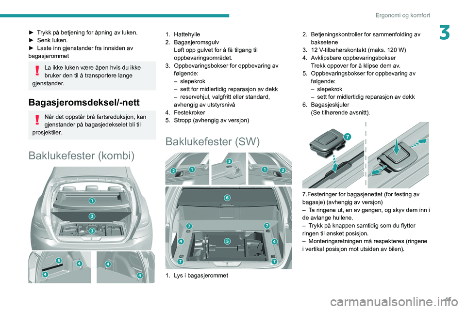 Peugeot 308 2021  Brukerhåndbok (in Norwegian) 41
Ergonomi og komfort
3► Trykk på betjening for åpning av luken.
► Senk luken.
►
 
Laste inn gjenstander fra innsiden av 
bagasjerommet
La ikke luken være åpen hvis du ikke 
bruker den til 