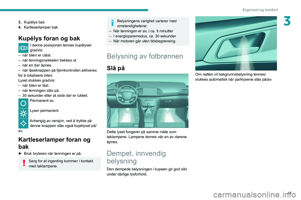Peugeot 308 2021 Brukerhåndbok (in Norwegian) 49
Ergonomi og komfort
33.Kupélys bak
4. Kartleserlamper bak
Kupélys foran og bak
I denne posisjonen tennes kupélyset
gradvis:
–
når bilen er ulåst.
–
når tenningsnøkkelen trekkes ut. Peugeot 308 2021 Brukerhåndbok (in Norwegian) 49
Ergonomi og komfort
33.Kupélys bak
4. Kartleserlamper bak
Kupélys foran og bak
I denne posisjonen tennes kupélyset
gradvis:
–
når bilen er ulåst.
–
når tenningsnøkkelen trekkes ut.