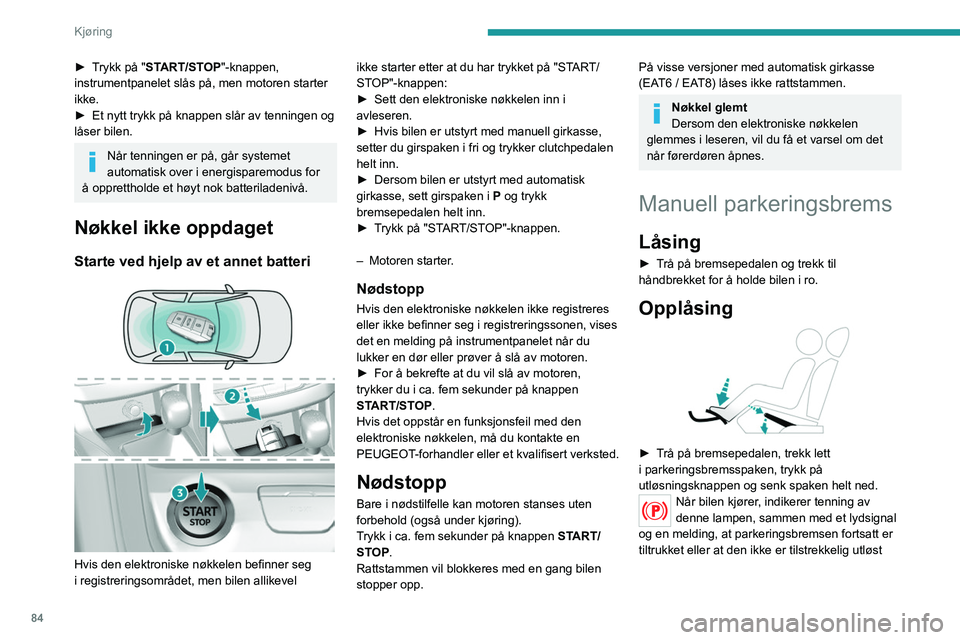 Peugeot 308 2021  Brukerhåndbok (in Norwegian) 84
Kjøring
► Trykk på "START/STOP"-knappen, 
instrumentpanelet slås på, men motoren starter 
ikke.
► 
Et nytt trykk på knappen slår av tenningen og 
låser bilen.
Når tenningen er p