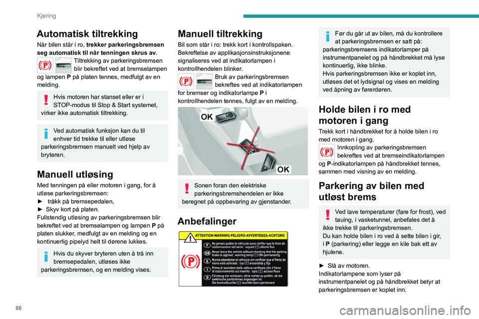 Peugeot 308 2021  Brukerhåndbok (in Norwegian) 86
Kjøring
Automatisk tiltrekking
Når bilen står i ro, trekker parkeringsbremsen 
seg automatisk til når tenningen skrus av.
Tiltrekking av parkeringsbremsen 
blir bekreftet ved at bremselampen 
o
