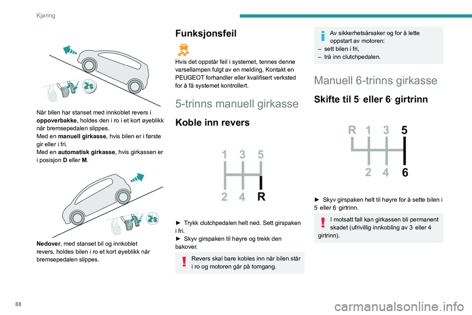 Peugeot 308 2021  Brukerhåndbok (in Norwegian) 88
Kjøring
 
 
Når bilen har stanset med innkoblet revers i 
oppoverbakke, holdes den i ro i et kort øyeblikk 
når bremsepedalen slippes.
Med en manuell girkasse, hvis bilen er i første 
gir elle