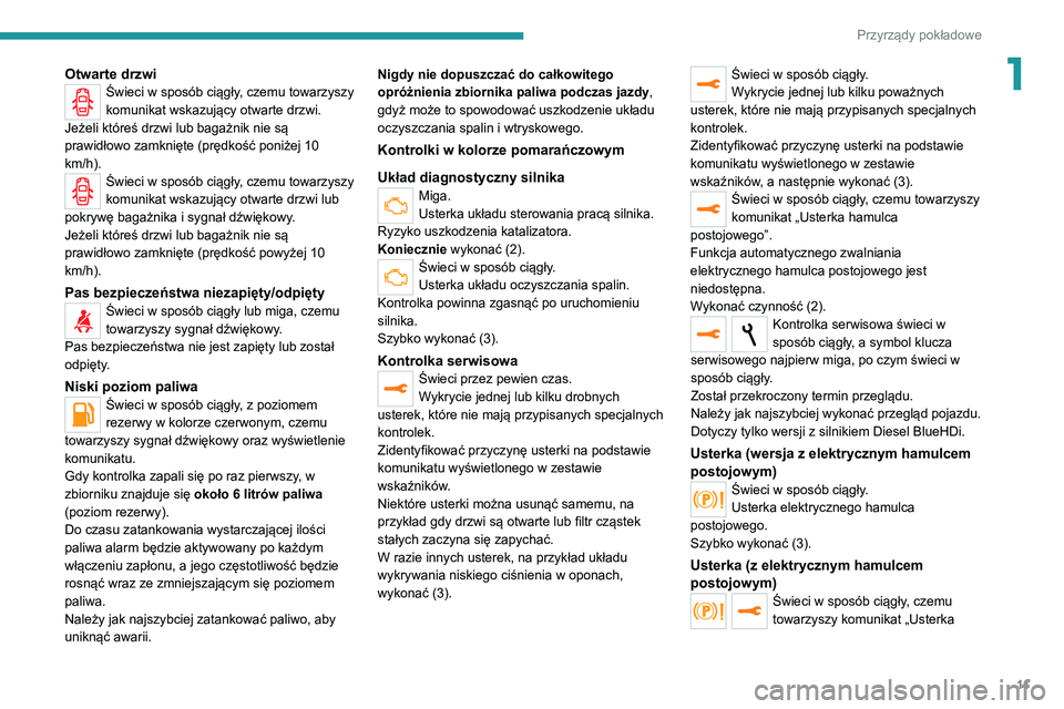 Peugeot 308 2021  Instrukcja Obsługi (in Polish) 11
Przyrządy pokładowe
1Otwarte drzwiŚwieci w sposób ciągły, czemu towarzyszy 
komunikat wskazujący otwarte drzwi.
Jeżeli któreś drzwi lub bagażnik nie są 
prawidłowo zamknięte (prędko�