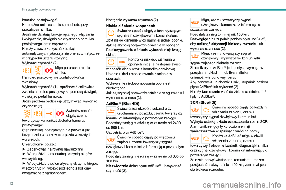 Peugeot 308 2021  Instrukcja Obsługi (in Polish) 12
Przyrządy pokładowe
hamulca postojowego”.
Nie można unieruchomić samochodu przy 
pracującym silniku.
Jeżeli nie działają funkcje ręcznego włączania 
i wyłączania, dźwignia elektrycz