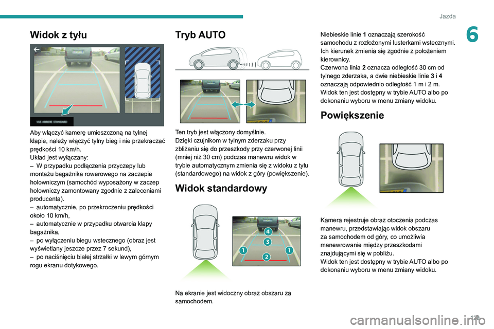 Peugeot 308 2021  Instrukcja Obsługi (in Polish) 129
Jazda
6Widok z tyłu 
 
Aby włączyć kamerę umieszczoną na tylnej 
klapie, należy włączyć tylny bieg i nie przekraczać 
prędkości 10  km/h.
Układ jest wyłączany:
–
 
W przypadku po