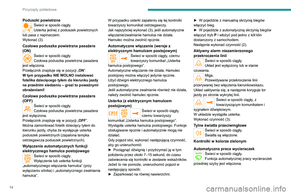 Peugeot 308 2021  Instrukcja Obsługi (in Polish) 14
Przyrządy pokładowe
Poduszki powietrzneŚwieci w sposób ciągły.
Usterka jednej z poduszek powietrznych 
lub pasa z napinaczem.
Wykonać (3).
Czołowa poduszka powietrzna pasażera 
(ON)
Świec