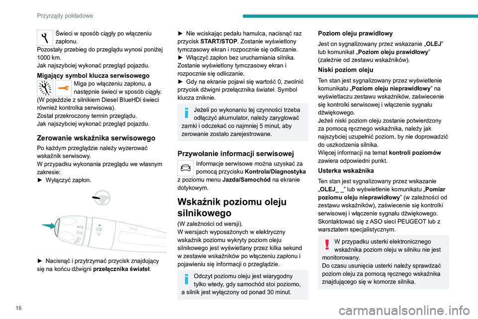 Peugeot 308 2021  Instrukcja Obsługi (in Polish) 16
Przyrządy pokładowe
Świeci w sposób ciągły po włączeniu 
zapłonu.
Pozostały przebieg do przeglądu wynosi poniżej 
1000 km.
Jak najszybciej wykonać przegląd pojazdu.
Migający symbol k