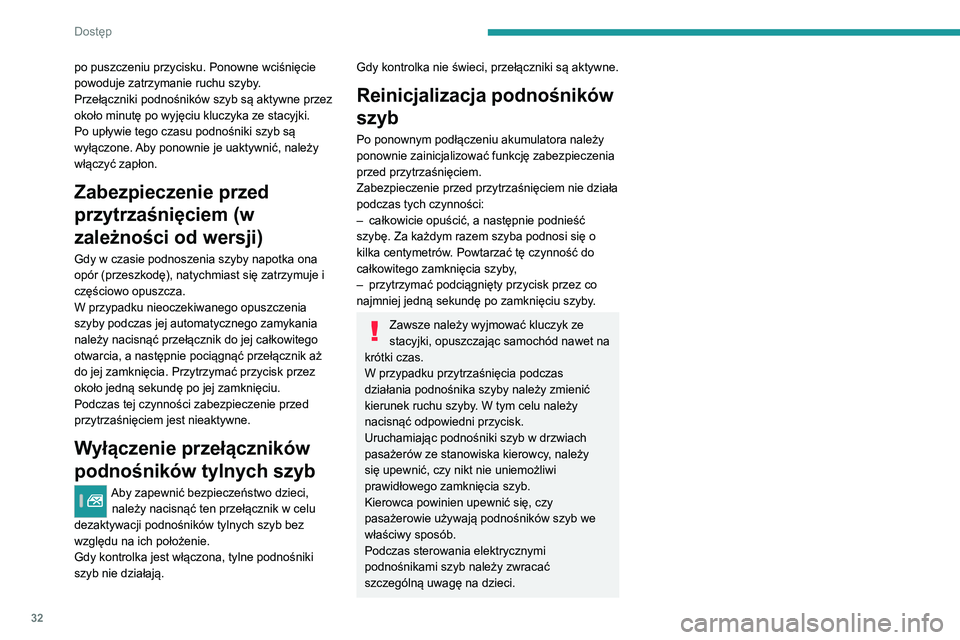 Peugeot 308 2021  Instrukcja Obsługi (in Polish) 32
Dostęp 
po puszczeniu przycisku. Ponowne wciśnięcie 
powoduje zatrzymanie ruchu szyby.
Przełączniki podnośników szyb są aktywne przez 
około minutę po wyjęciu kluczyka ze stacyjki.
Po up