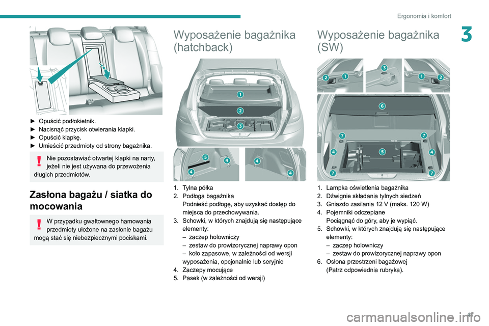 Peugeot 308 2021  Instrukcja Obsługi (in Polish) 43
Ergonomia i komfort
3
 
► Opuścić podłokietnik.
►  Nacisnąć przycisk otwierania klapki.
►
 
Opuścić klapkę.
►

 
Umieścić przedmioty od strony bagażnika.
Nie pozostawiać otwarte