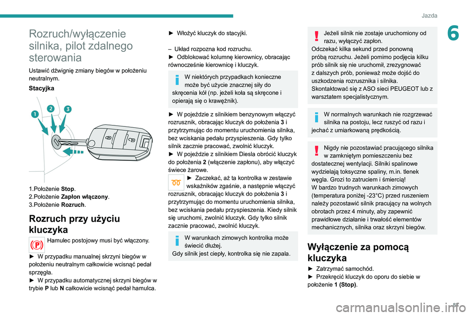 Peugeot 308 2021 Instrukcja Obsługi (in Polish) 87
Jazda
6Rozruch/wyłączenie
silnika, pilot zdalnego
sterowania
Ustawić dźwignię zmiany biegów w położeniu
neutralnym.
Stacyjka
1.Położenie Stop.
2.Położenie Zapłon włączony.
3.Po Peugeot 308 2021 Instrukcja Obsługi (in Polish) 87
Jazda
6Rozruch/wyłączenie
silnika, pilot zdalnego
sterowania
Ustawić dźwignię zmiany biegów w położeniu
neutralnym.
Stacyjka
1.Położenie Stop.
2.Położenie Zapłon włączony.
3.Po