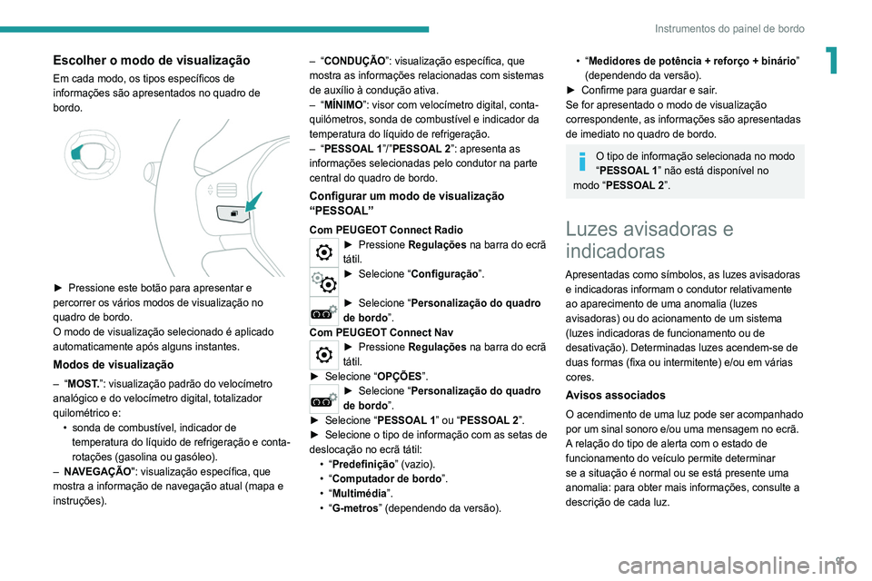 Peugeot 308 2021 Manual do proprietário (in Portuguese) 9
Instrumentos do painel de bordo
1Escolher o modo de visualização
Em cada modo, os tipos específicos de
informações são apresentados no quadro de
bordo.
► Pressione este botão para apr Peugeot 308 2021 Manual do proprietário (in Portuguese) 9
Instrumentos do painel de bordo
1Escolher o modo de visualização
Em cada modo, os tipos específicos de
informações são apresentados no quadro de
bordo.
► Pressione este botão para apr