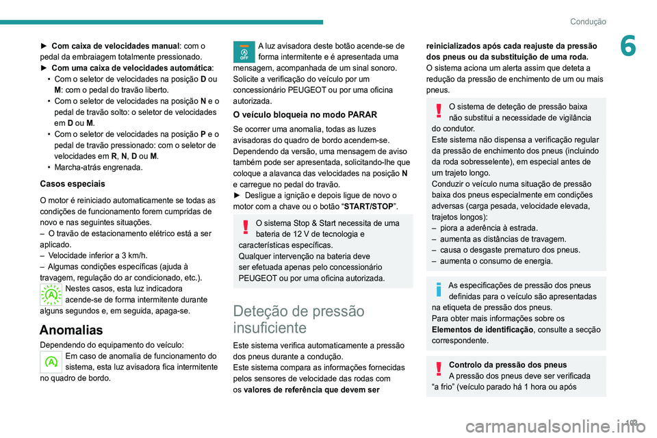 Peugeot 308 2021  Manual do proprietário (in Portuguese) 103
Condução
6► Com caixa de velocidades manual: com o 
pedal da embraiagem totalmente pressionado.
►
 
Com uma caixa de velocidades automática
 :
•
 
Com o seletor de velocidades na posiçã