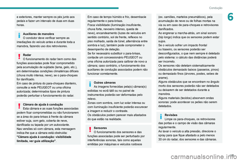 Peugeot 308 2021  Manual do proprietário (in Portuguese) 105
Condução
6e exteriores, manter sempre os pés junto aos 
pedais e fazer um intervalo de duas em duas 
horas.
Auxiliares de manobra
O condutor deve verificar sempre as 
imediações do veículo a