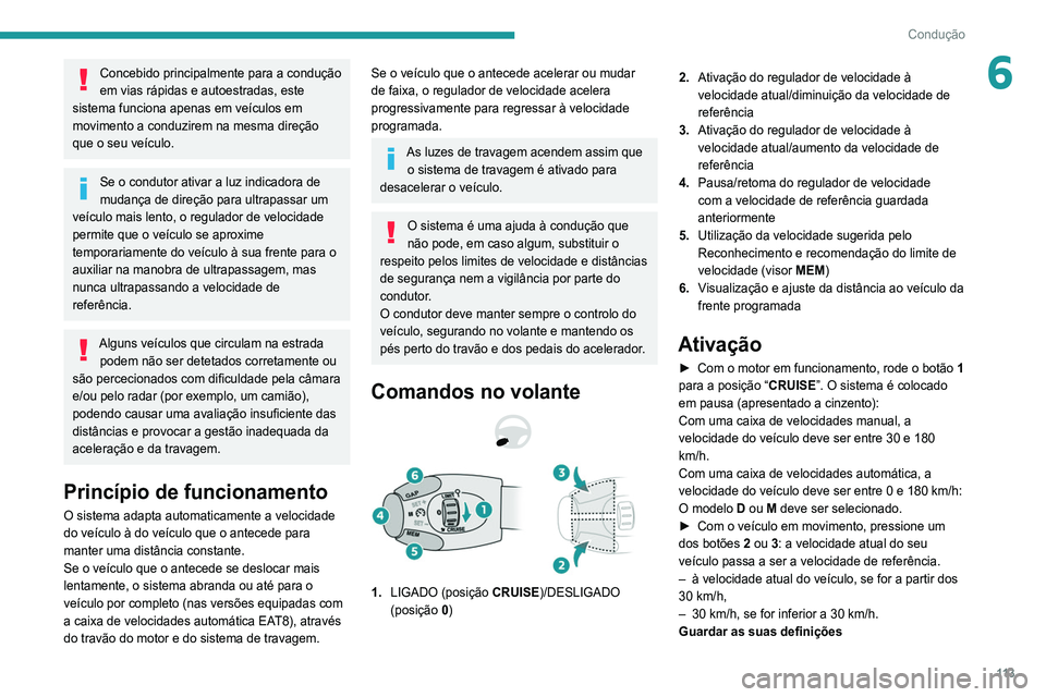 Peugeot 308 2021  Manual do proprietário (in Portuguese) 11 3
Condução
6Concebido principalmente para a condução 
em vias rápidas e autoestradas, este 
sistema funciona apenas em veículos em 
movimento a conduzirem na mesma direção 
que o seu veícu