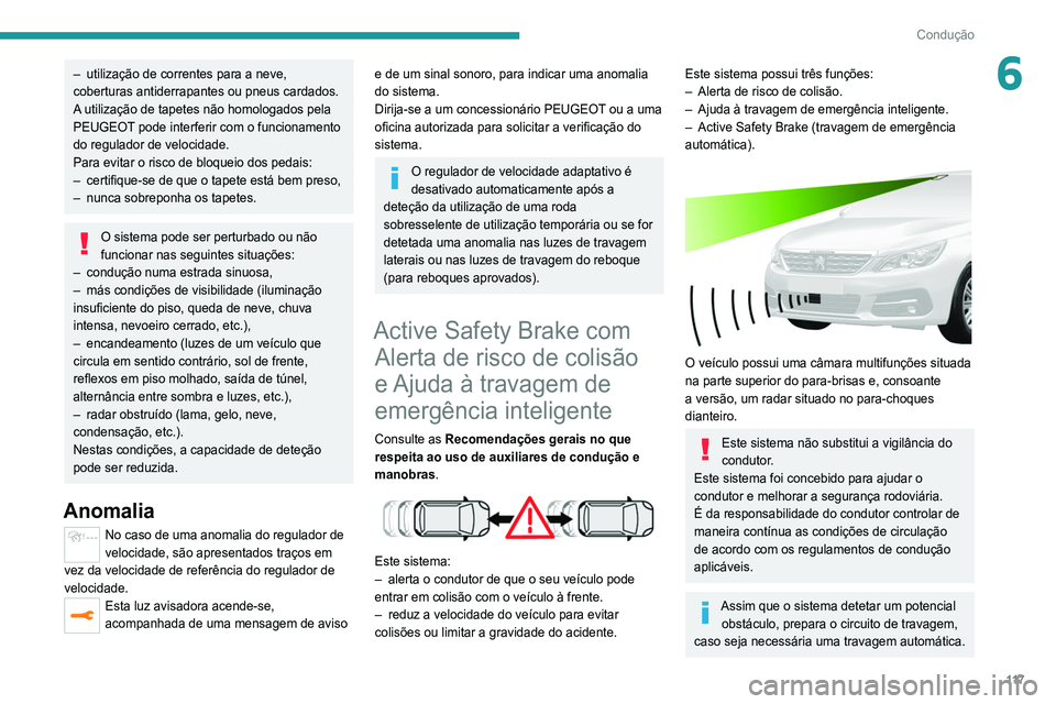Peugeot 308 2021  Manual do proprietário (in Portuguese) 11 7
Condução
6– utilização de correntes para a neve, 
coberturas antiderrapantes ou pneus cardados.
A
 utilização de tapetes não homologados pela 
PEUGEOT pode interferir com o funcionamento