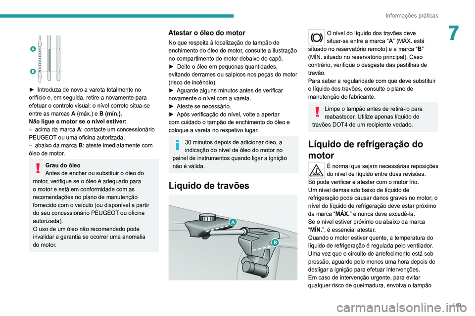 Peugeot 308 2021 Manual do proprietário (in Portuguese) 149
Informações práticas
7
► Introduza de novo a vareta totalmente no
orifício e, em seguida, retire-a novamente para
efetuar o controlo visual: o nível correto situa-se
entre as marcas
Peugeot 308 2021 Manual do proprietário (in Portuguese) 149
Informações práticas
7
► Introduza de novo a vareta totalmente no
orifício e, em seguida, retire-a novamente para
efetuar o controlo visual: o nível correto situa-se
entre as marcas