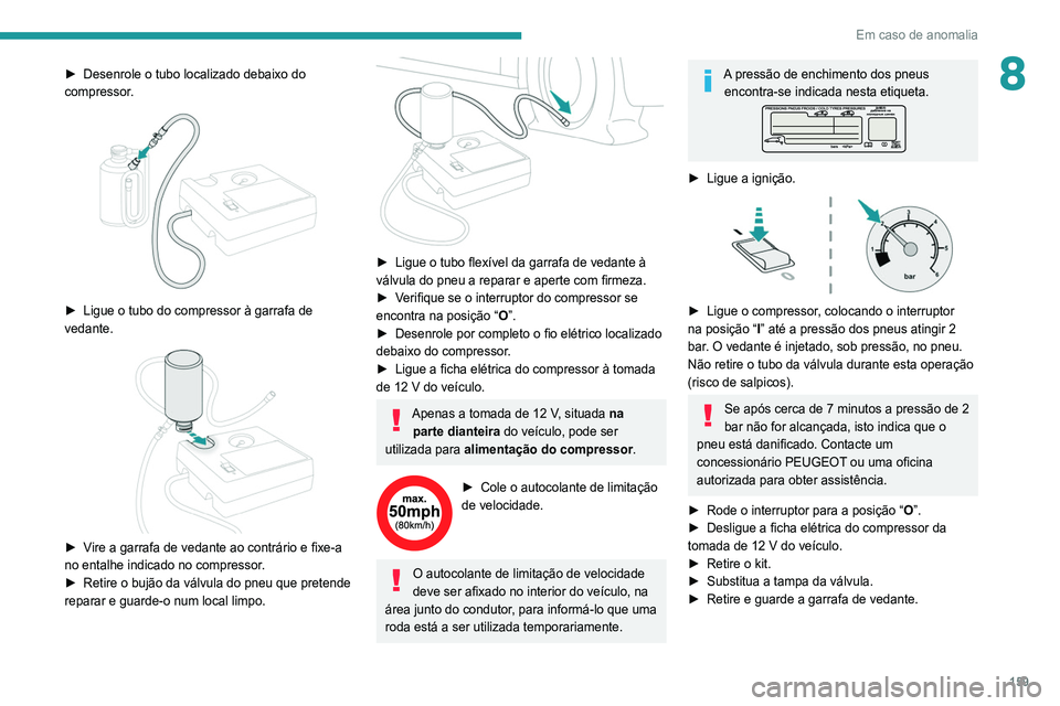 Peugeot 308 2021 Manual do proprietário (in Portuguese) 159
Em caso de anomalia
8► Desenrole o tubo localizado debaixo do
compressor .
► Ligue o tubo do compressor à garrafa de
vedante.
► Vire a garrafa de vedante ao contrário e fixe-a
n Peugeot 308 2021 Manual do proprietário (in Portuguese) 159
Em caso de anomalia
8► Desenrole o tubo localizado debaixo do
compressor .
► Ligue o tubo do compressor à garrafa de
vedante.
► Vire a garrafa de vedante ao contrário e fixe-a
n