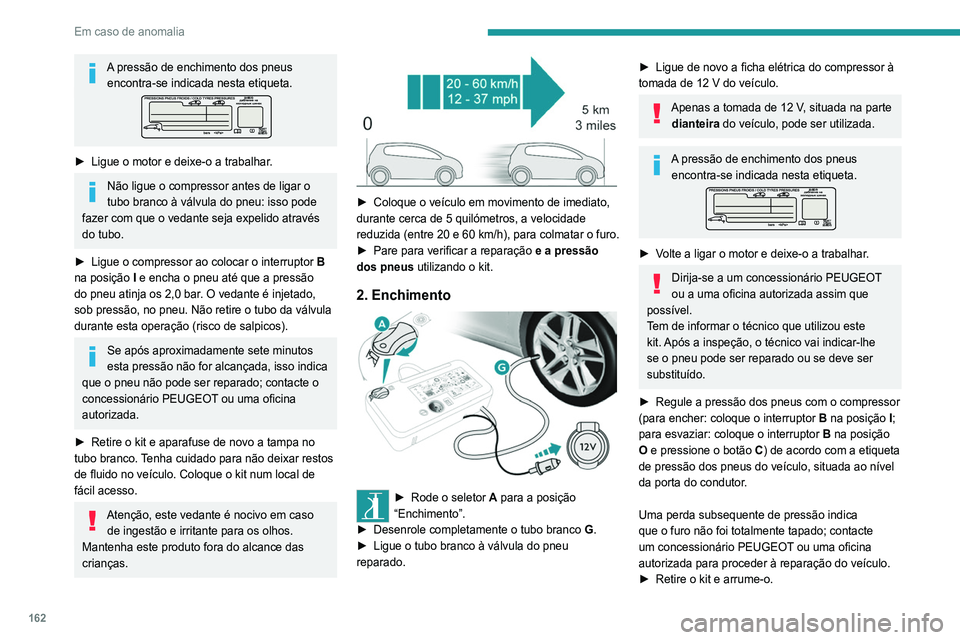 Peugeot 308 2021 Manual do proprietário (in Portuguese) 162
Em caso de anomalia
Conduza a velocidade reduzida (80 km/h
máx.), limitando a cerca de 200 km a
distância efetuada.
Remoção do tubo e do
cartucho
► Rode o conjunto do tubo 2 para a Peugeot 308 2021 Manual do proprietário (in Portuguese) 162
Em caso de anomalia
Conduza a velocidade reduzida (80 km/h
máx.), limitando a cerca de 200 km a
distância efetuada.
Remoção do tubo e do
cartucho
► Rode o conjunto do tubo 2 para a
