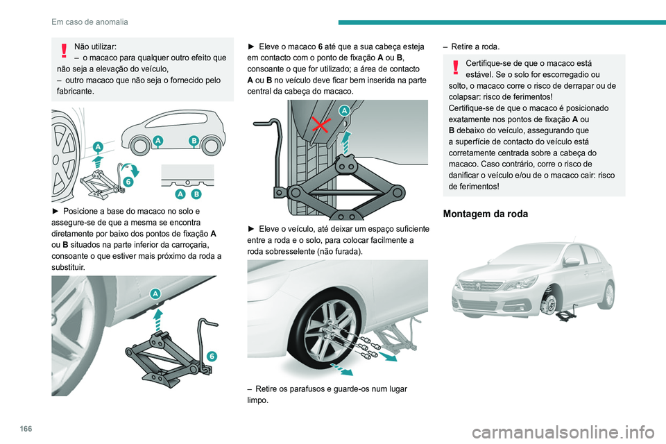 Peugeot 308 2021 Manual do proprietário (in Portuguese) 166
Em caso de anomalia
Não utilizar:
– o macaco para qualquer outro efeito que
não seja a elevação do veículo,
–
outro macaco que não seja o fornecido pelo
fabricante.
► Posicione Peugeot 308 2021 Manual do proprietário (in Portuguese) 166
Em caso de anomalia
Não utilizar:
– o macaco para qualquer outro efeito que
não seja a elevação do veículo,
–
outro macaco que não seja o fornecido pelo
fabricante.
► Posicione