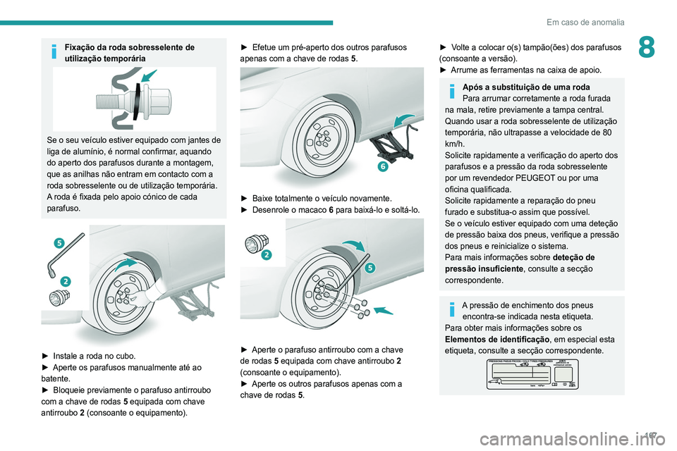 Peugeot 308 2021 Manual do proprietário (in Portuguese) 167
Em caso de anomalia
8Fixação da roda sobresselente de
utilização temporária
Se o seu veículo estiver equipado com jantes de
liga de alumínio, é normal confirmar, aquando
do aperto dos p Peugeot 308 2021 Manual do proprietário (in Portuguese) 167
Em caso de anomalia
8Fixação da roda sobresselente de
utilização temporária
Se o seu veículo estiver equipado com jantes de
liga de alumínio, é normal confirmar, aquando
do aperto dos p