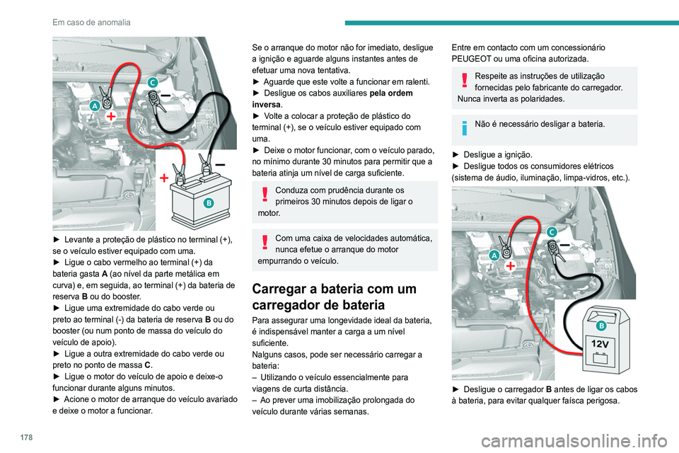 Peugeot 308 2021 Manual do proprietário (in Portuguese) 178
Em caso de anomalia
► Verifique se os cabos do carregador estão em
bom estado.
► Levante a proteção de plástico no terminal (+),
se o veículo estiver equipado com uma.
► Ligue os ca Peugeot 308 2021 Manual do proprietário (in Portuguese) 178
Em caso de anomalia
► Verifique se os cabos do carregador estão em
bom estado.
► Levante a proteção de plástico no terminal (+),
se o veículo estiver equipado com uma.
► Ligue os ca