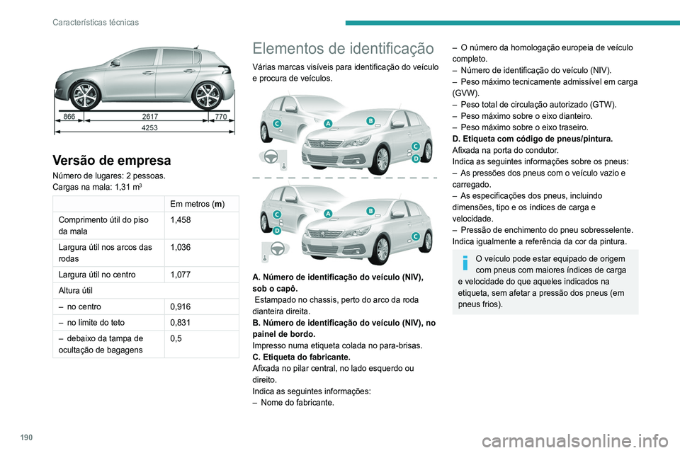 Peugeot 308 2021  Manual do proprietário (in Portuguese) 190
Características técnicas
 
Versão de empresa
Número de lugares: 2 pessoas.
Cargas na mala: 1,31 m3
Em metros (m)
Comprimento útil do piso 
da mala 1,458
Largura útil nos arcos das 
rodas 1,0