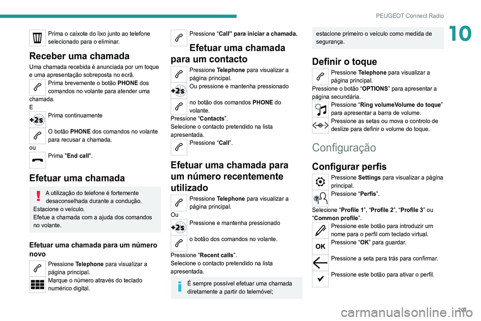 Peugeot 308 2021  Manual do proprietário (in Portuguese) 201
PEUGEOT Connect Radio
10Prima o caixote do lixo junto ao telefone 
selecionado para o eliminar.
Receber uma chamada
Uma chamada recebida é anunciada por um toque 
e uma apresentação sobreposta 