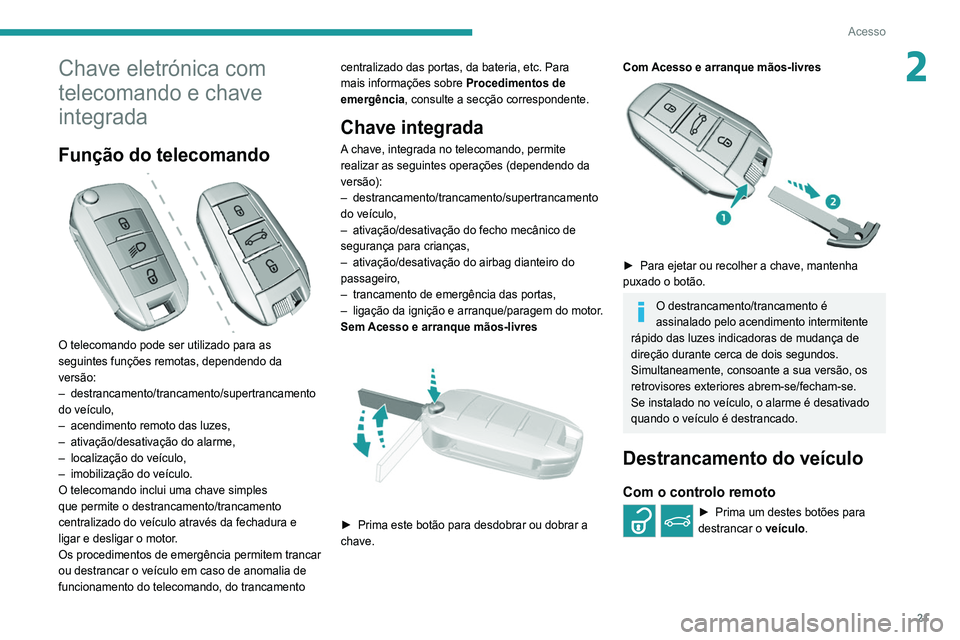 Peugeot 308 2021  Manual do proprietário (in Portuguese) 21
Acesso
2Chave eletrónica com 
telecomando e chave 
integrada
Função do telecomando 
 
O telecomando pode ser utilizado para as 
seguintes funções remotas, dependendo da 
versão:
–  destranc