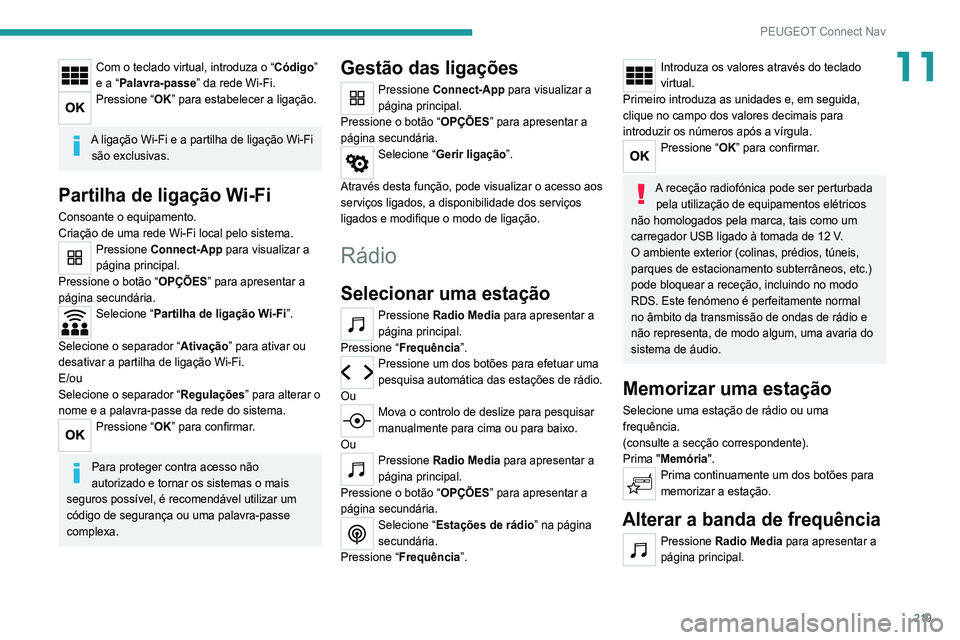 Peugeot 308 2021  Manual do proprietário (in Portuguese) 219
PEUGEOT Connect Nav
11Com o teclado virtual, introduza o “Código” 
e a “Palavra-passe” da rede Wi-Fi.
Pressione “OK” para estabelecer a ligação. 
A ligação Wi-Fi e a partilha de l