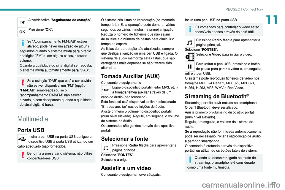 Peugeot 308 2021  Manual do proprietário (in Portuguese) 221
PEUGEOT Connect Nav
11Ative/desative “Seguimento de estação”. 
Pressione “OK”. 
Se “Acompanhamento FM-DAB” estiver 
ativado, pode haver um atraso de alguns 
segundos quando o sistema