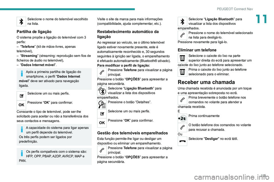 Peugeot 308 2021  Manual do proprietário (in Portuguese) 223
PEUGEOT Connect Nav
11Selecione o nome do telemóvel escolhido 
na lista.
Partilha de ligação
O sistema propõe a ligação do telemóvel com 3 
perfis:
–  “Telefone” (kit de mãos-livres,