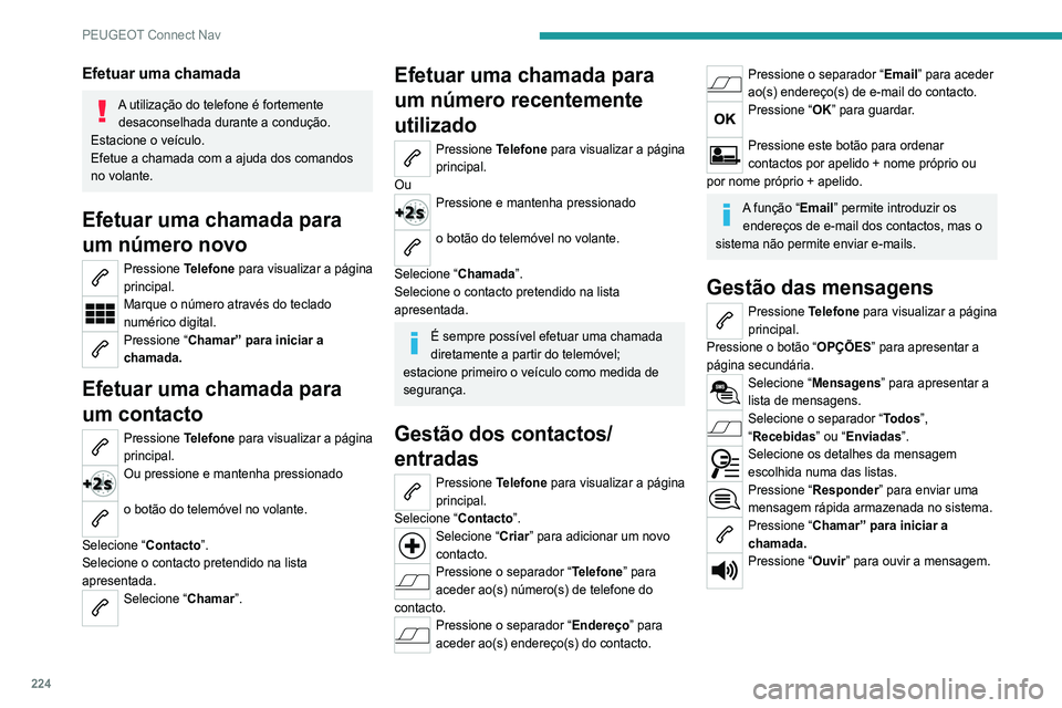 Peugeot 308 2021  Manual do proprietário (in Portuguese) 224
PEUGEOT Connect Nav
Efetuar uma chamada
A utilização do telefone é fortemente desaconselhada durante a condução.
Estacione o veículo.
Efetue a chamada com a ajuda dos comandos 
no volante.
E