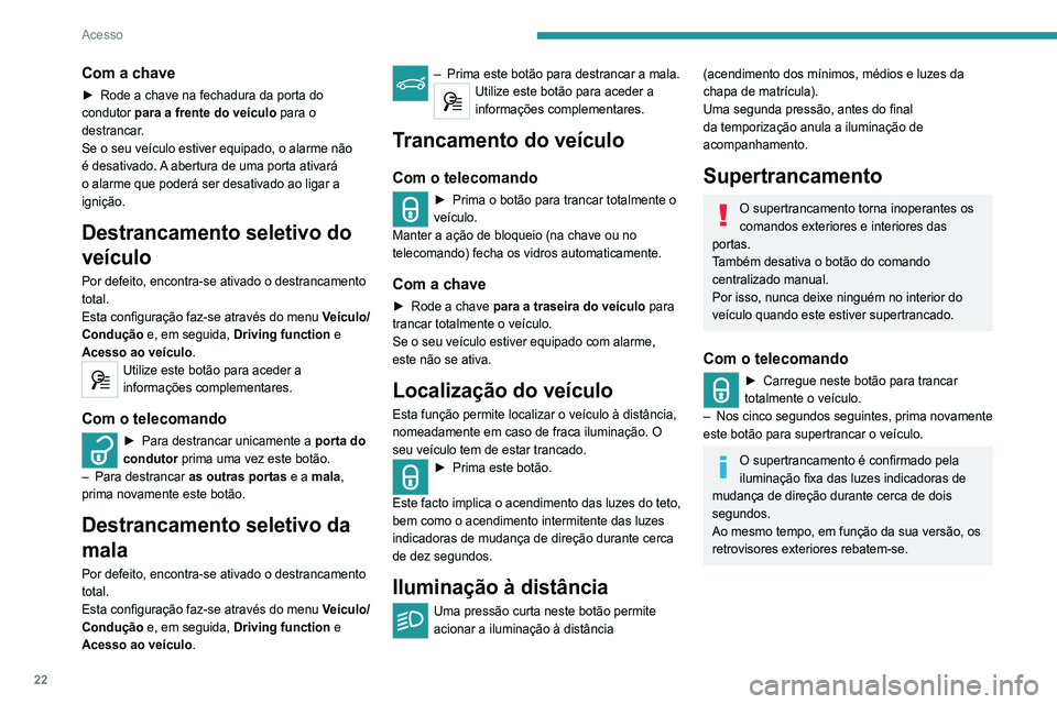 Peugeot 308 2021  Manual do proprietário (in Portuguese) 22
Acesso
Com a chave
► Rode a chave para trás na fechadura da porta 
do lado do condutor para trancar totalmente o 
veículo.
►  No espaço de cinco segundos, rode novamente 
a chave para trás 