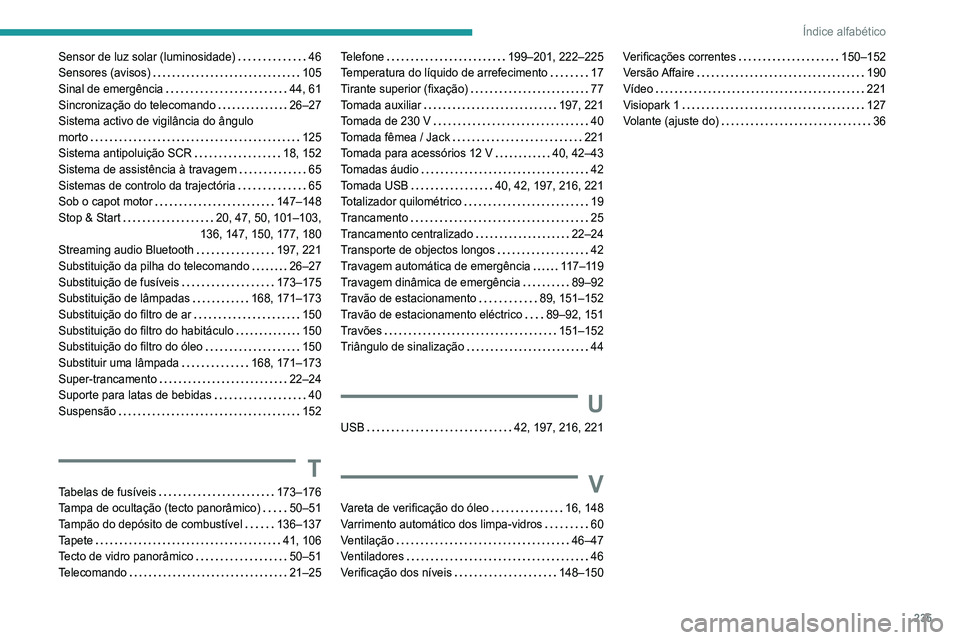 Peugeot 308 2021 Manual do proprietário (in Portuguese) 235
Índice alfabético
Sensor de luz solar (luminosidade) 46
Sensores (avisos)
105
Sinal de emergência
44, 61
Sincronização do telecomando
26–27
Sistema activo de vigilância Peugeot 308 2021 Manual do proprietário (in Portuguese) 235
Índice alfabético
Sensor de luz solar (luminosidade) 46
Sensores (avisos)
105
Sinal de emergência
44, 61
Sincronização do telecomando
26–27
Sistema activo de vigilância