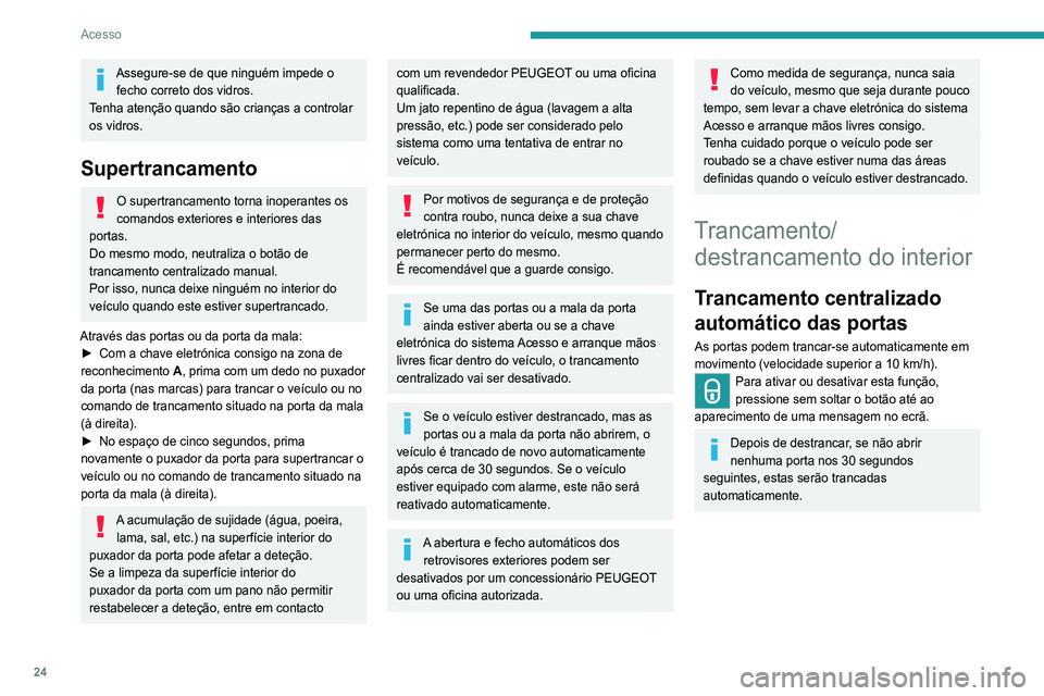 Peugeot 308 2021  Manual do proprietário (in Portuguese) 24
Acesso
 
 
 
 
►  Pressione o botão.
Isso tranca e destranca as portas e a mala.
 Se o veículo estiver supertrancado ou 
trancado com o telecomando ou os 
puxadores das portas, o botão permane
