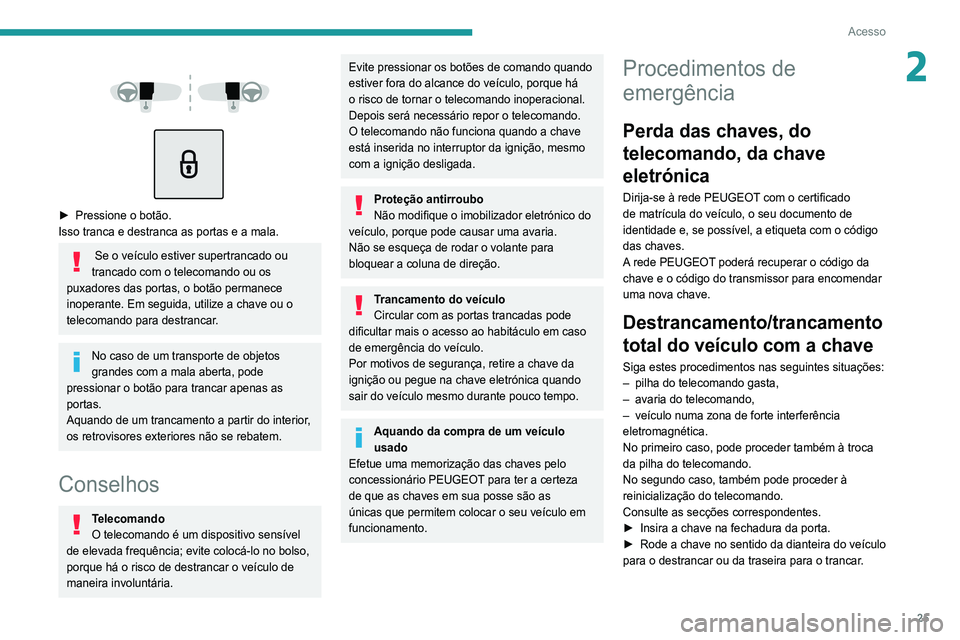 Peugeot 308 2021  Manual do proprietário (in Portuguese) 25
Acesso
2 
 
 
 
► Pressione o botão.
Isso tranca e destranca as portas e a mala.
 Se o veículo estiver supertrancado ou 
trancado com o telecomando ou os 
puxadores das portas, o botão permane