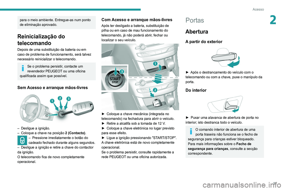 Peugeot 308 2021  Manual do proprietário (in Portuguese) 27
Acesso
2para o meio ambiente. Entregue-as num ponto 
de eliminação aprovado.
Reinicialização do 
telecomando
Depois de uma substituição da bateria ou em 
caso de problema de funcionamento, se