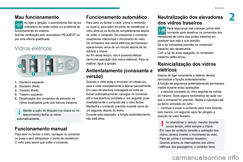Peugeot 308 2021  Manual do proprietário (in Portuguese) 31
Acesso
2Mau funcionamento
Ao ligar a ignição, o acendimento fixo da luz indicadora do botão indica um problema de 
funcionamento do sistema.
Solicite verificação pelo revendedor PEUGEOT ou 
po