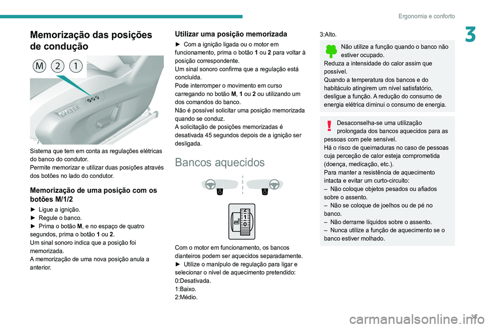 Peugeot 308 2021  Manual do proprietário (in Portuguese) 35
Ergonomia e conforto
3Memorização das posições 
de condução
 
 
Sistema que tem em conta as regulações elétricas 
do banco do condutor.
Permite memorizar e utilizar duas posições atravé