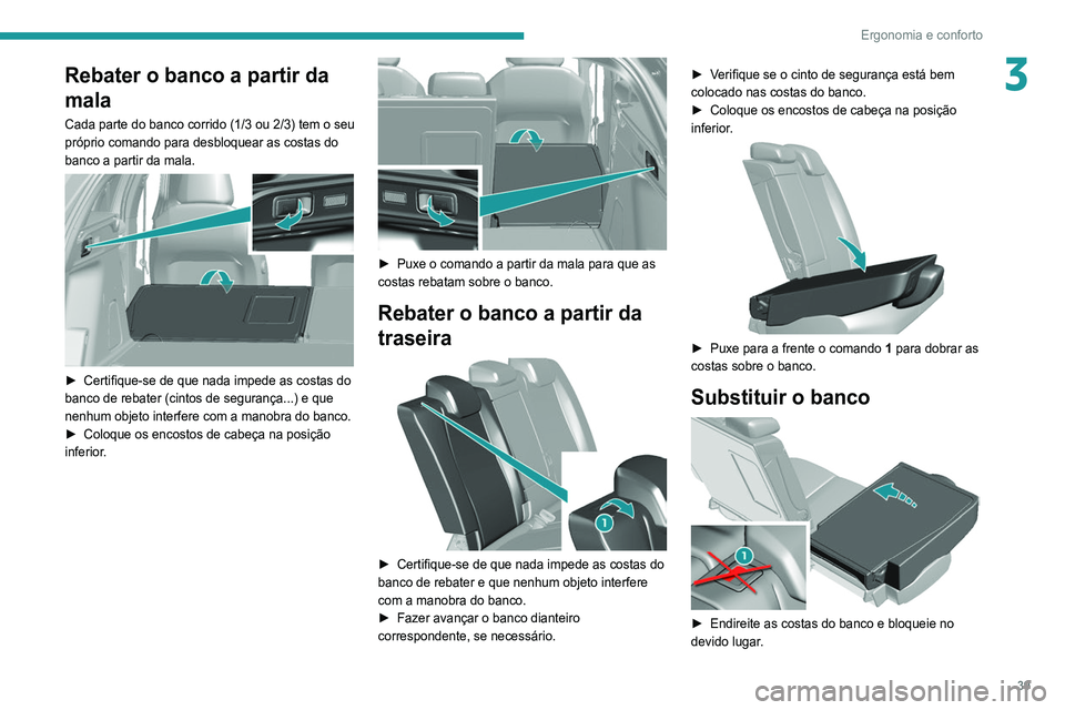 Peugeot 308 2021  Manual do proprietário (in Portuguese) 39
Ergonomia e conforto
3Rebater o banco a partir da 
mala
Cada parte do banco corrido (1/3 ou 2/3) tem o seu 
próprio comando para desbloquear as costas do 
banco a partir da mala.
 
 
► Certifiqu