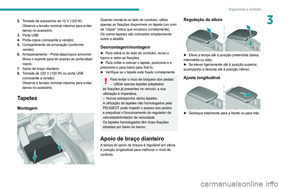 Peugeot 308 2021  Manual do proprietário (in Portuguese) 41
Ergonomia e conforto
32.Tomada de acessórios de 12   V (120   W)
Observe a tensão nominal máxima para evitar 
danos no acessório.
3. Porta USB
4. Porta-copos (consoante a versão)
5. Compartime
