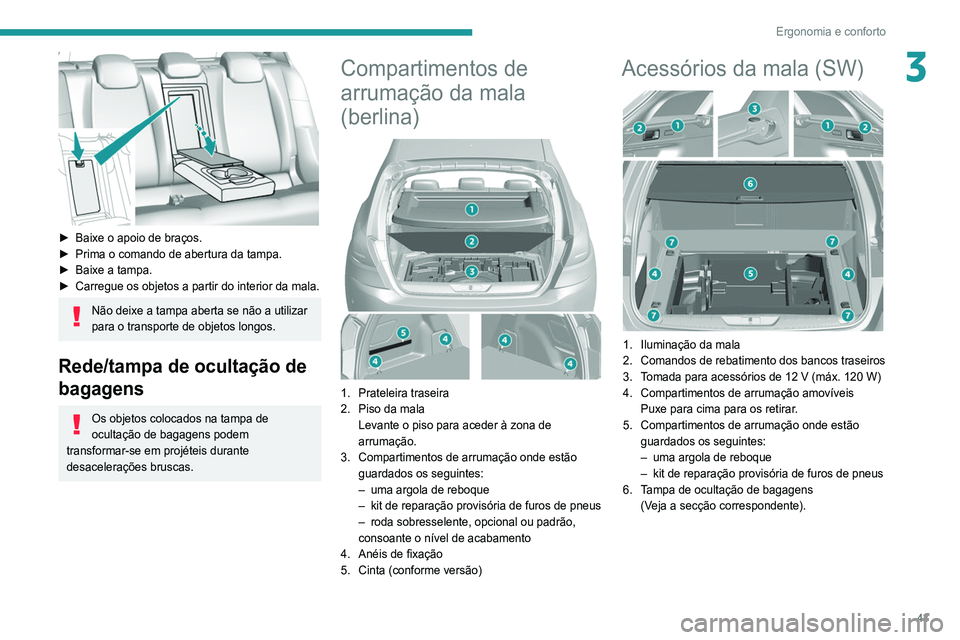 Peugeot 308 2021  Manual do proprietário (in Portuguese) 43
Ergonomia e conforto
3
 
► Baixe o apoio de braços.
►  Prima o comando de abertura da tampa.
►
 
Baixe a tampa.
►

 
Carregue os objetos a partir do interior da mala.
Não deixe a tampa ab