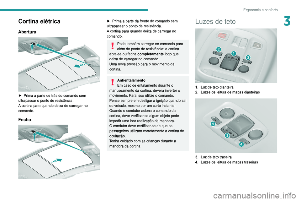 Peugeot 308 2021  Manual do proprietário (in Portuguese) 51
Ergonomia e conforto
3Cortina elétrica
Abertura 
 
► Prima a parte de trás do comando sem 
ultrapassar o ponto de resistência.
A
 cortina para quando deixa de carregar no 
comando.
Fecho 
 
