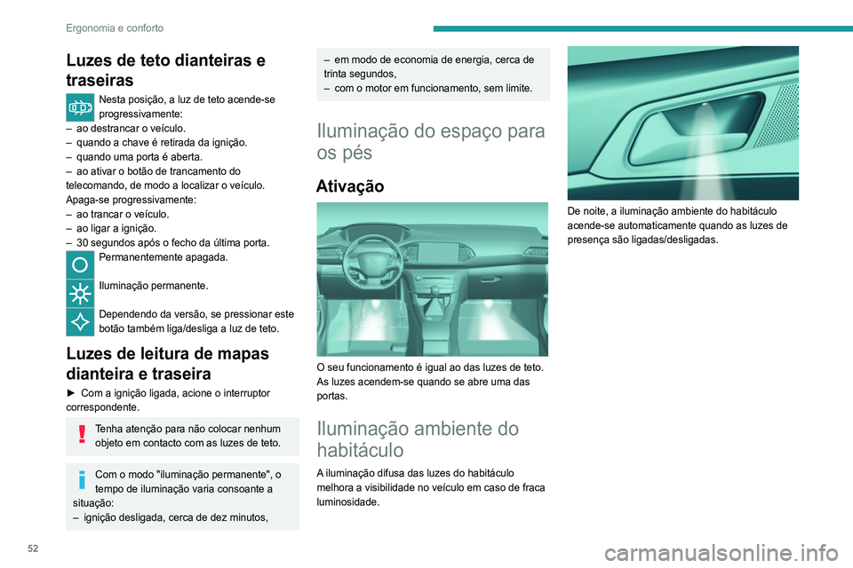 Peugeot 308 2021  Manual do proprietário (in Portuguese) 52
Ergonomia e conforto
Luzes de teto dianteiras e 
traseiras
Nesta posição, a luz de teto acende-se 
progressivamente:
–
 
ao destrancar o veículo.
–

 
quando a chave é retirada da ignição